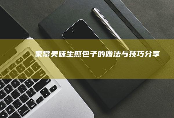 家常美味生煎包子的做法与技巧分享